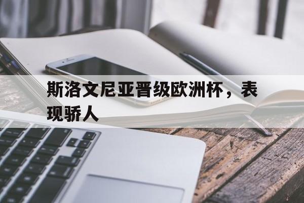斯洛文尼亚晋级欧洲杯,表现骄人什么